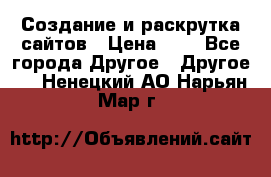 Создание и раскрутка сайтов › Цена ­ 1 - Все города Другое » Другое   . Ненецкий АО,Нарьян-Мар г.